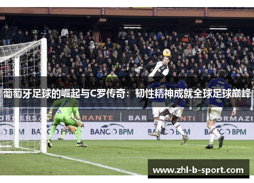 葡萄牙足球的崛起与C罗传奇：韧性精神成就全球足球巅峰
