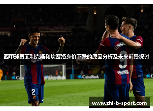西甲球员菲利克斯和坎塞洛身价下跌的原因分析及未来前景探讨 西甲球员菲利克斯和坎塞洛身价下跌的原因分析及未来前景探讨