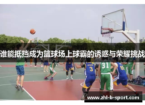 谁能抵挡成为篮球场上球霸的诱惑与荣耀挑战