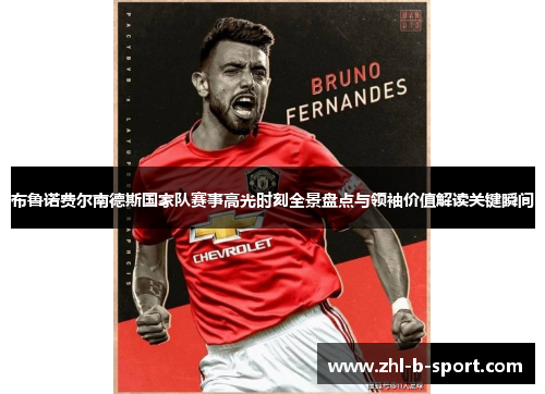 布鲁诺费尔南德斯国家队赛事高光时刻全景盘点与领袖价值解读关键瞬间
