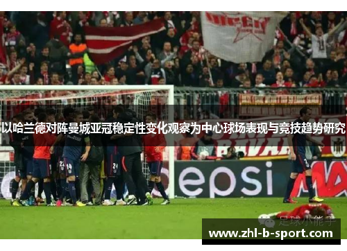 以哈兰德对阵曼城亚冠稳定性变化观察为中心球场表现与竞技趋势研究