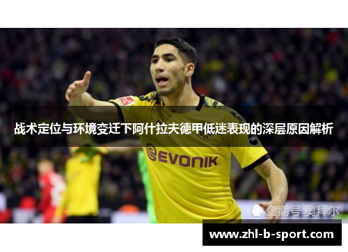 战术定位与环境变迁下阿什拉夫德甲低迷表现的深层原因解析 战术定位与环境变迁下阿什拉夫德甲低迷表现的深层原因解析