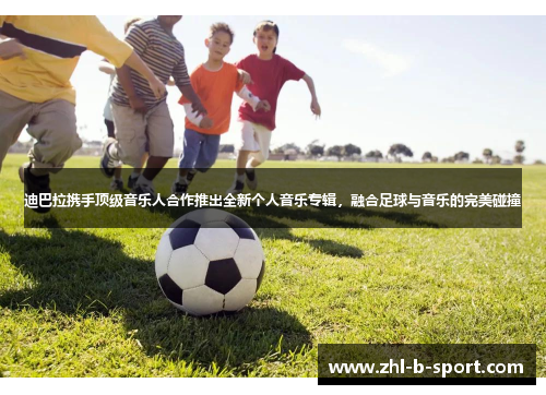 迪巴拉携手顶级音乐人合作推出全新个人音乐专辑，融合足球与音乐的完美碰撞