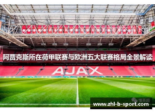 阿贾克斯所在荷甲联赛与欧洲五大联赛格局全景解读 阿贾克斯所在荷甲联赛与欧洲五大联赛格局全景解读