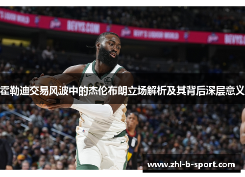 霍勒迪交易风波中的杰伦布朗立场解析及其背后深层意义 霍勒迪交易风波中的杰伦布朗立场解析及其背后深层意义