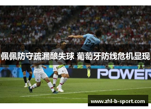 佩佩防守疏漏酿失球 葡萄牙防线危机显现