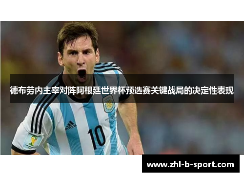 德布劳内主宰对阵阿根廷世界杯预选赛关键战局的决定性表现 德布劳内主宰对阵阿根廷世界杯预选赛关键战局的决定性表现