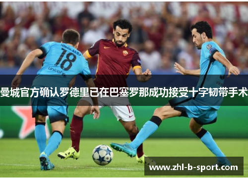 曼城官方确认罗德里已在巴塞罗那成功接受十字韧带手术 曼城官方确认罗德里已在巴塞罗那成功接受十字韧带手术