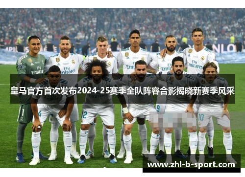 皇马官方首次发布2024-25赛季全队阵容合影揭晓新赛季风采