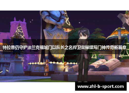 特拉普仍守护法兰克福城门以队长之名捍卫荣耀续写门神传奇新篇章