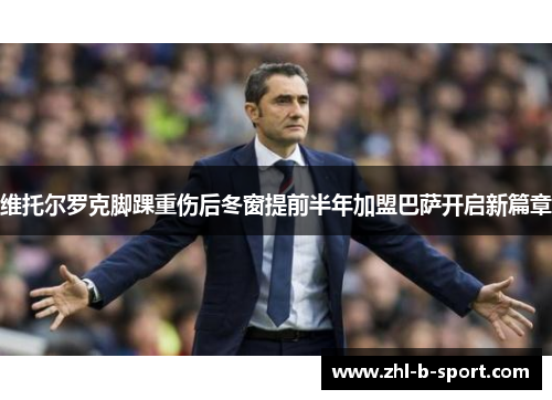 维托尔罗克脚踝重伤后冬窗提前半年加盟巴萨开启新篇章