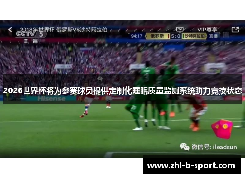 2026世界杯将为参赛球员提供定制化睡眠质量监测系统助力竞技状态