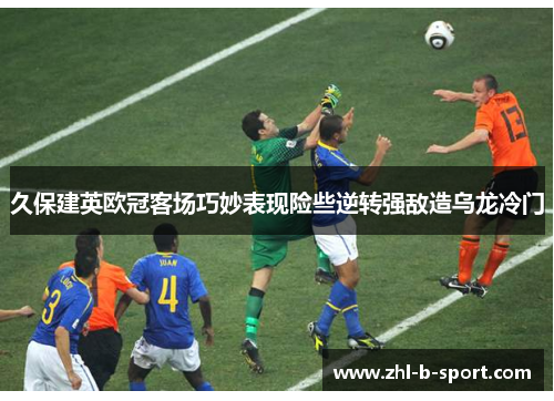久保建英欧冠客场巧妙表现险些逆转强敌造乌龙冷门 久保建英欧冠客场巧妙表现险些逆转强敌造乌龙冷门