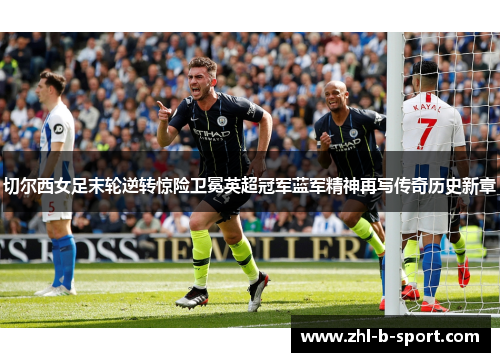 切尔西女足末轮逆转惊险卫冕英超冠军蓝军精神再写传奇历史新章 切尔西女足末轮逆转惊险卫冕英超冠军蓝军精神再写传奇历史新章