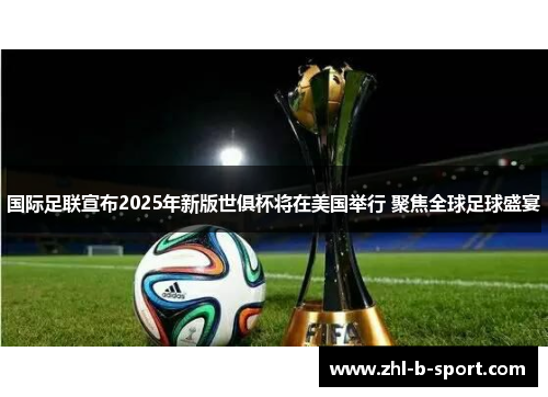 国际足联宣布2025年新版世俱杯将在美国举行 聚焦全球足球盛宴