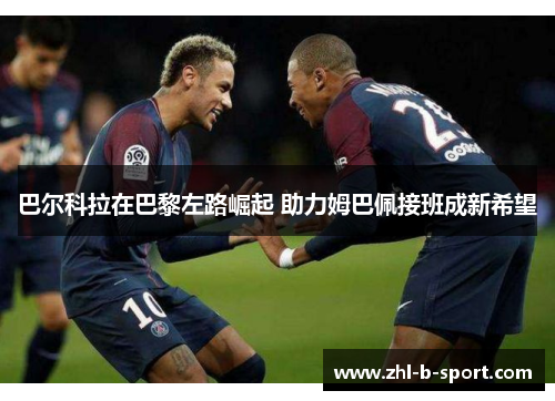 巴尔科拉在巴黎左路崛起 助力姆巴佩接班成新希望