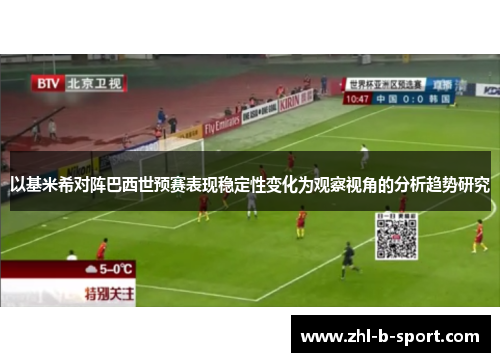 以基米希对阵巴西世预赛表现稳定性变化为观察视角的分析趋势研究