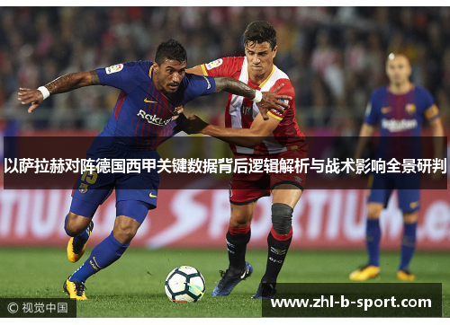 以萨拉赫对阵德国西甲关键数据背后逻辑解析与战术影响全景研判 以萨拉赫对阵德国西甲关键数据背后逻辑解析与战术影响全景研判