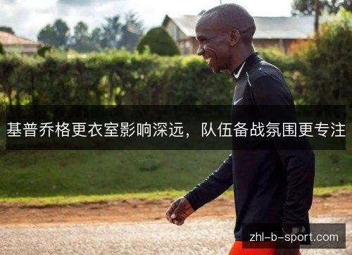基普乔格更衣室影响深远,队伍备战氛围更专注 基普乔格更衣室影响深远,队伍备战氛围更专注